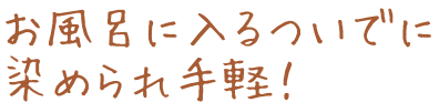 お風呂に入るついでに染められ手軽!