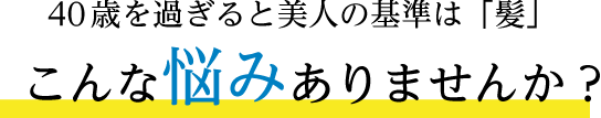 40歳を過ぎると美人の基準は「髪」 こんな悩みありませんか？」
