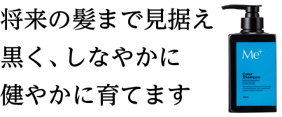将来の髪まで見据え 黒く、しなやかに健やかに育てます